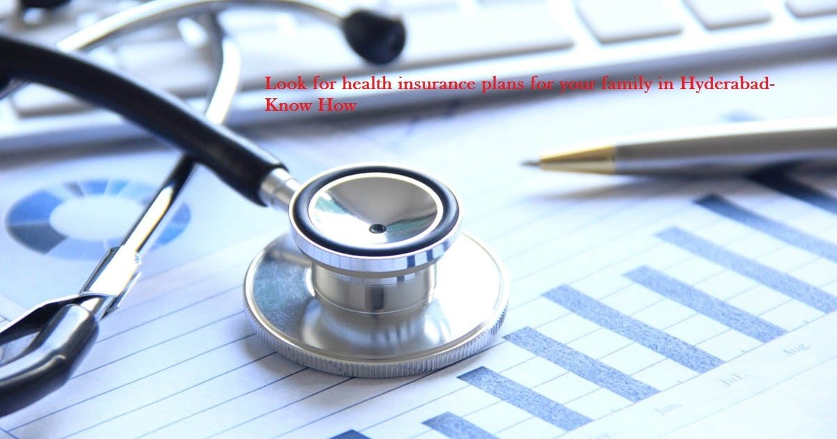 Look for health insurance plans for your family in Hyderabad- Know How